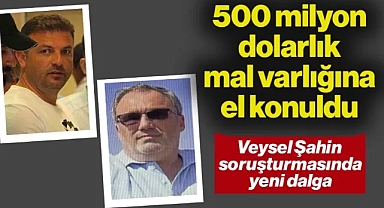 'Veysel Şahin' Soruşturmasında Yeni Dalga: Şeref Yazıcı'nın 500 Milyon Dolarlık Mal Varlığına El Konuldu