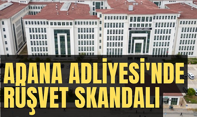 Adana Adliyesi'nde rüşvet skandalı: Ağır Ceza Hakimi hakkında şok iddia