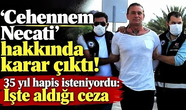'Cehennem Necati' hakkında karar çıktı! 35 yıl hapis isteniyordu: İşte aldığı ceza
